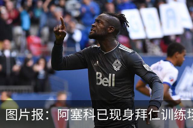 图片报：阿塞科已现身拜仁训练场，法鹰有意但拜仁要价达千万欧